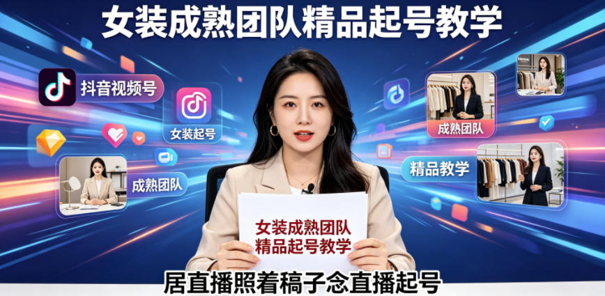 抖音视频号绿幕直播，女装成熟团队打造精品起号教学，居直播照着稿子念直播起号-源创文化-轻创终点站