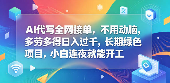 AI代写全网接单，不用动脑，多劳多得日入过千，长期绿色项目，小白连夜就能开工【揭秘】-源创文化-轻创终点站