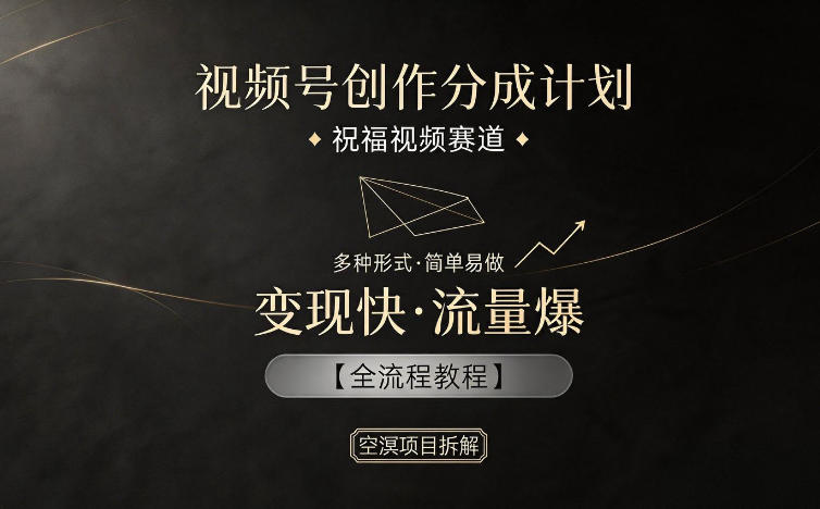 视频号创作分成计划，祝福视频赛道，多种制作形式，简单易做，变现快流量爆【全流程教程】-源创文化-轻创终点站