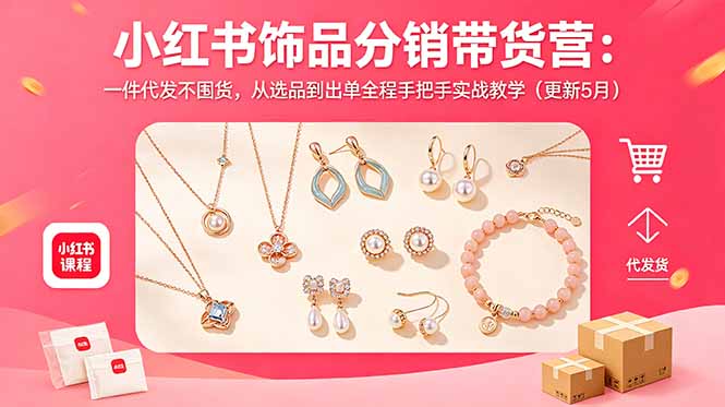 小红书饰品分销带货营：一件代发不囤货，从选品到出单全程手把手实战教学(更新5月-源创文化-轻创终点站