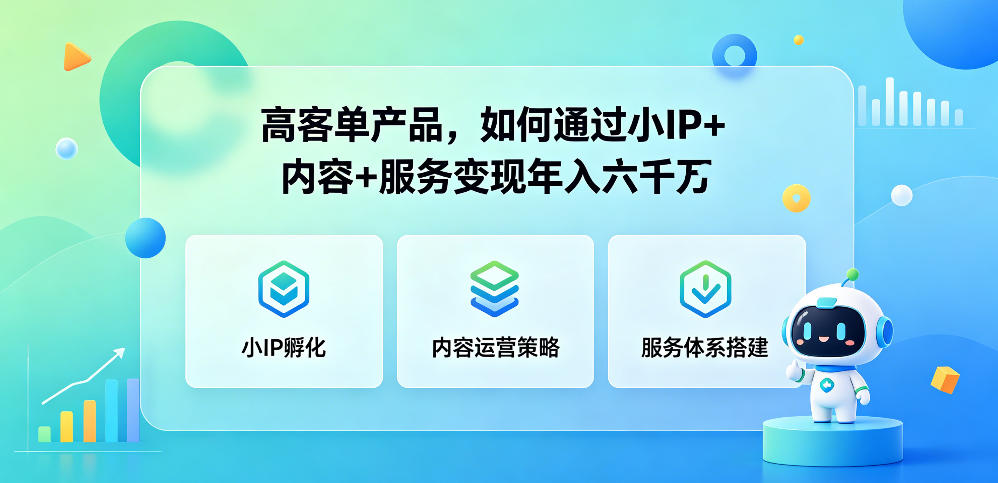 高客单产品，如何通过小IP+内容+服务变现年入六干W-源创文化-轻创终点站