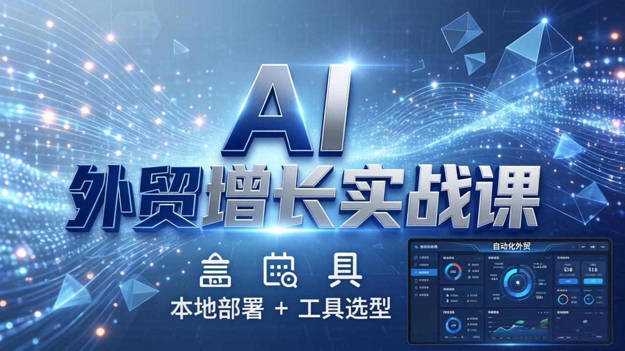 AI 外贸增长实战课：本地部署 + 工具选型，一站式搭建可落地自动化外贸系统-源创文化-轻创终点站