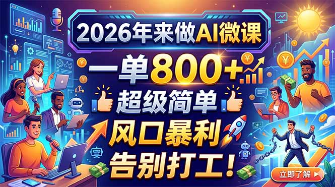 2026年来做AI微课，一单800+，超级简单，风口暴利，告别打工！-源创文化-轻创终点站