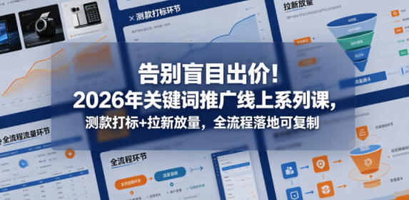 告别盲目出价!2026年关键词推广线上系列课,测款打标+拉新放量,全流程落地可复制-源创文化-轻创终点站