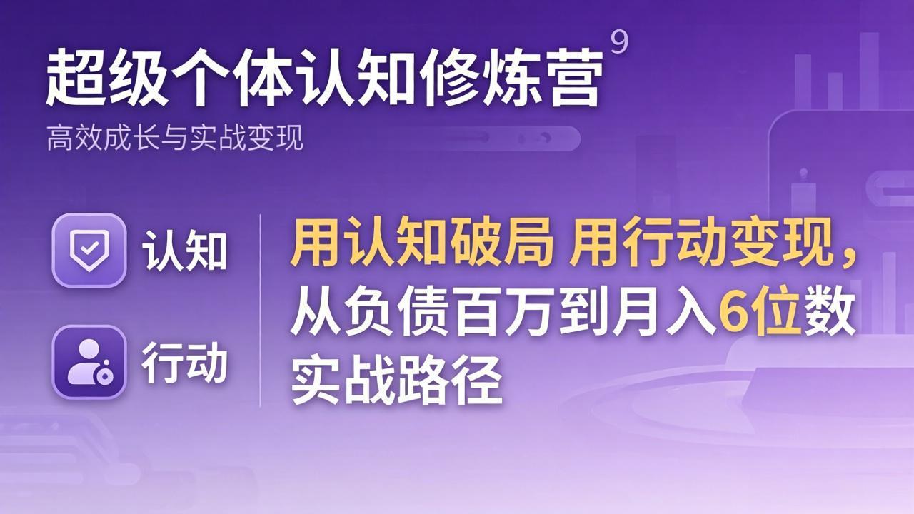 超级个体认知修炼营：用认知破局用行动变现，从负债百万到月入6位数实战路径-源创文化-轻创终点站