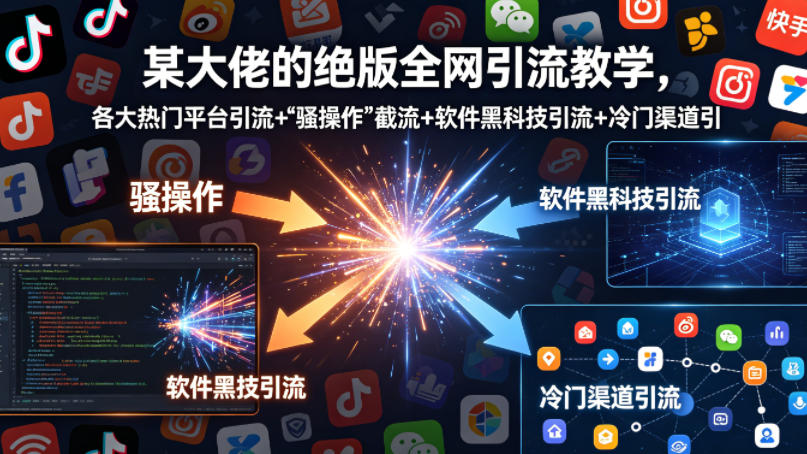 某大佬的绝版全网引流教学，各大热门平台引流+-源创文化-轻创终点站