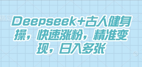 Deepseek+古人健身操,快速涨粉,精准变现,日入多张-源创文化-轻创终点站