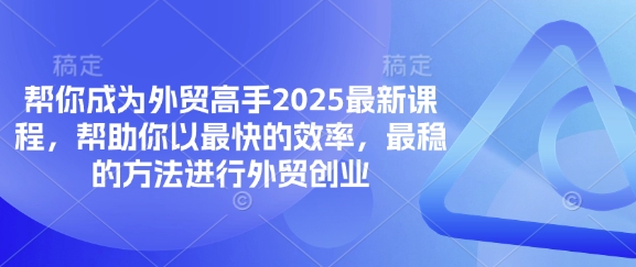 帮你成为外贸高手2025最新课程,帮助你以最快的效率,最稳的方法进行外贸创业-源创文化-轻创终点站