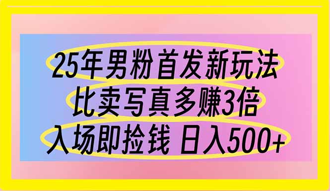 (14219期)25年男粉首发新玩法 比卖写真赚的更多 入场即捡钱 日入500-源创文化-轻创终点站