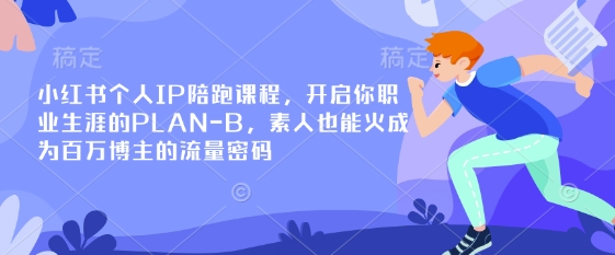 小红书个人IP陪跑课程,开启你职业生涯的PLAN-B,素人也能火成为百万博主的流量密码-源创文化-轻创终点站