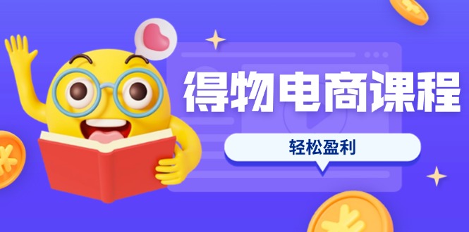 (14146期)得物电商课程合集,选品、优化、定价全攻略,7天SOP单品爆红,轻松盈利-源创文化-轻创终点站
