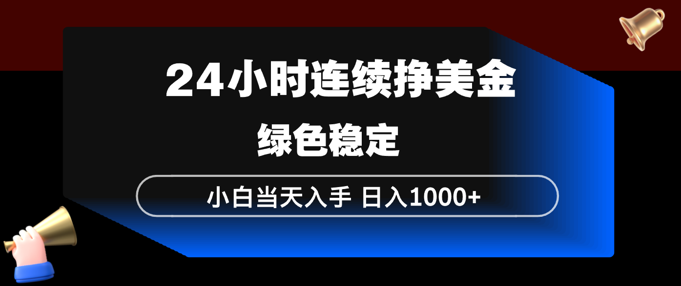 24小时连续断挣美金，小白当天上手，简单易操作，绿色稳定，日入1000+-源创文化-轻创终点站