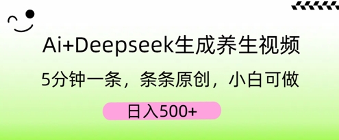 AI+Deepseek生成养生视频,5分钟一条,条条原创,小白可做,日入5张-源创文化-轻创终点站