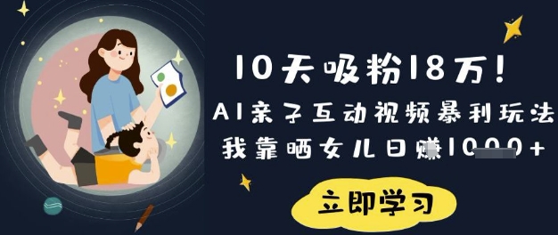 10天吸粉18W!AI亲子互动视频暴利玩法,我靠晒女儿日入数张-源创文化-轻创终点站