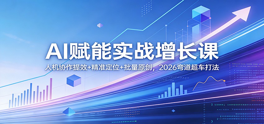 AI赋能实战增长课：人机协作提效+精准定位+批量原创，2026弯道超车打法-源创文化-轻创终点站