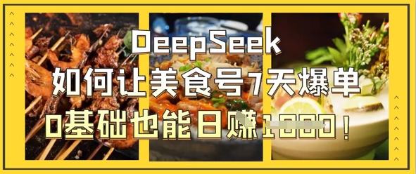 DeepSeek如何让美食号7天爆单,0基础也能日入1k-源创文化-轻创终点站