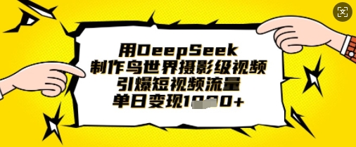 用DeepSeek制作鸟世界摄影级视频,引爆短视频流量,单日变现1k-源创文化-轻创终点站