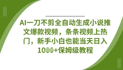 AI一刀不剪全自动生成小说推文爆款视频,条条视频上热门,新手小白也能当天日入数张-源创文化-轻创终点站