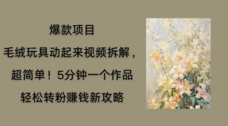 毛绒玩具动起来项目拆解，三四分钟一个作品，轻松转粉挣钱新玩法-源创文化-轻创终点站