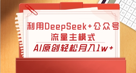 利用DeepSeek+公众号流量主模式,AI原创轻松月入1w+-源创文化-轻创终点站