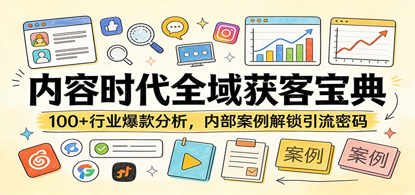 内容时代全域获客宝典：100+行业爆款分析，内部案例解锁引流密码-源创文化-轻创终点站