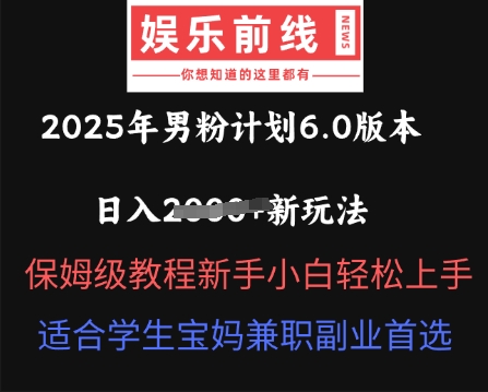 2025年男粉计划6.0版本,日入多张新玩法,保姆级教程新手小白轻松上手,适合学生宝妈兼职副业首选-源创文化-轻创终点站