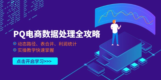 (14240期)PQ电商数据处理全攻略,动态路径、表合并、利润统计,实操教学快速掌握-源创文化-轻创终点站