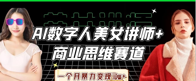 AI数字人美女讲师+商业思维赛道，一个月暴力变现过W+-源创文化-轻创终点站