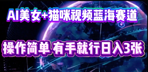 AI美女+猫咪视频蓝海赛道,操作简单,有手就行日入3张-源创文化-轻创终点站