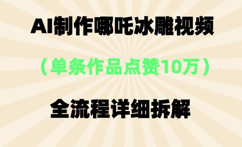 AI哪吒冰雕视频,单条视频点赞10W+,全流程详细拆解-源创文化-轻创终点站
