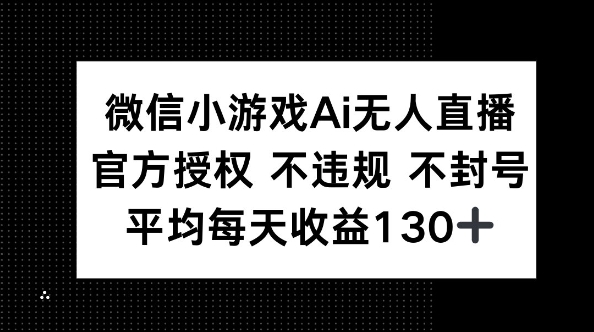 微信小游戏AI无人直播，不违规 不封号，官方授权 每天收益130+-源创文化-轻创终点站