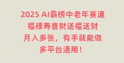 2025AI霸榜中老年赛道，福禄寿喜财送福送财，月入多张，有手就能做，多平台通用!-源创文化-轻创终点站