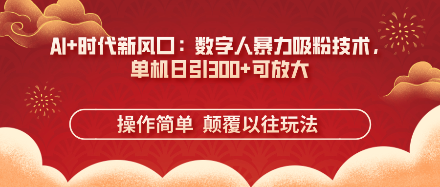 （14304期）AI+时代新风口：数字人暴力吸粉技术，单机日引300+可放大 操作简单  颠...-源创文化-轻创终点站