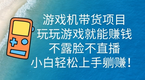 游戏机带货项目,玩玩游戏就能挣钱,不露脸不直播,小白轻松上手-源创文化-轻创终点站