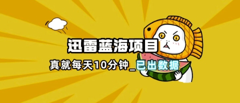 迅雷浏览器项目_真就每天忙活10分钟，完整拆解+热点把控(超详细拆解教程)-源创文化-轻创终点站