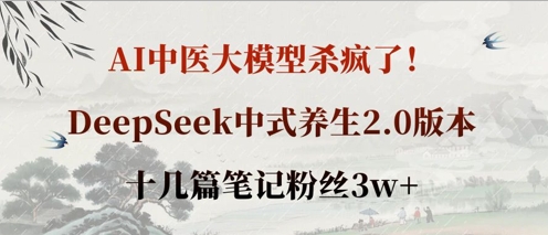 AI中医大模型杀疯了!DeepSeek中式养生2.0版本,十几篇笔记粉丝3w+-源创文化-轻创终点站