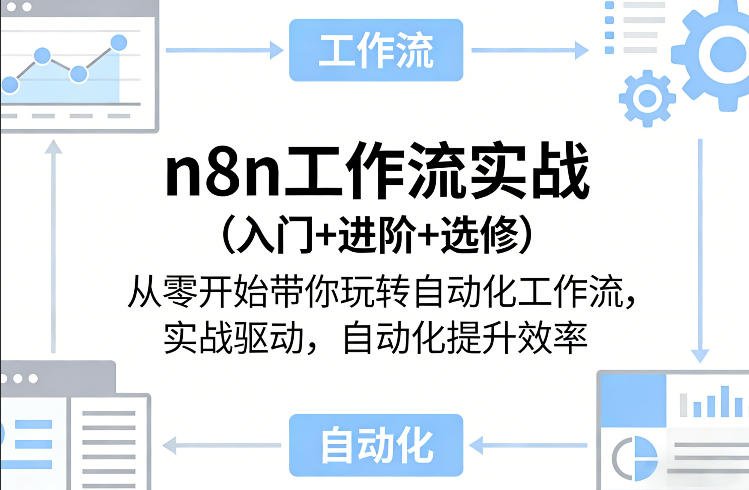 n8n工作流实战(入门+进阶+选修)从零开始带你玩转自动化工作流,实战驱动,自动化提升效率-源创文化-轻创终点站