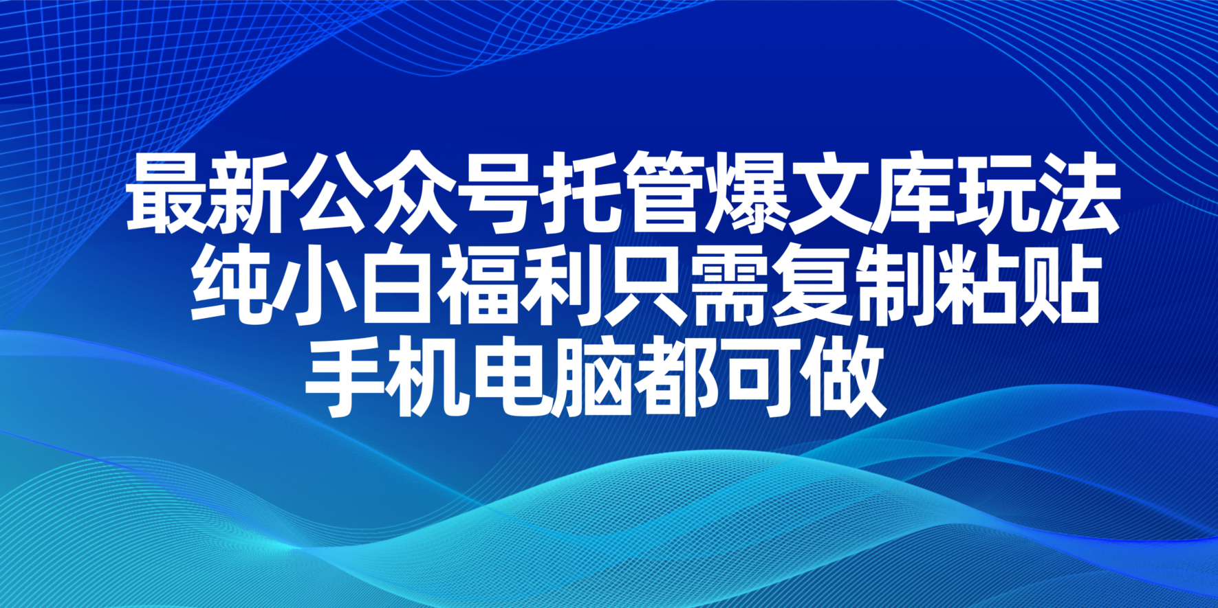 （14235期）最新公众号托管爆文库玩法，纯小白福利只需复制粘贴，手机电脑都可做-源创文化-轻创终点站