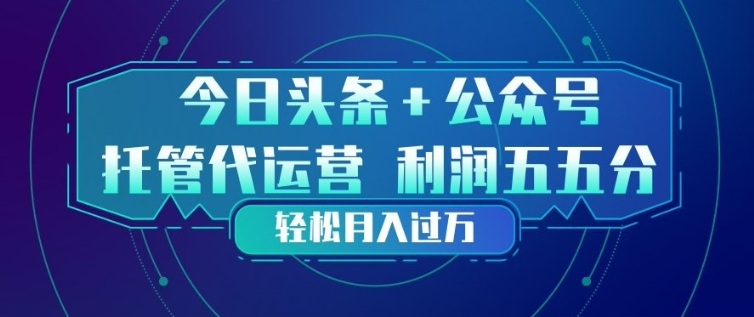 今日头条+公众号双重代运营模式,每天花费十分钟发布,单日稳定变现3张+【揭秘】-源创文化-轻创终点站