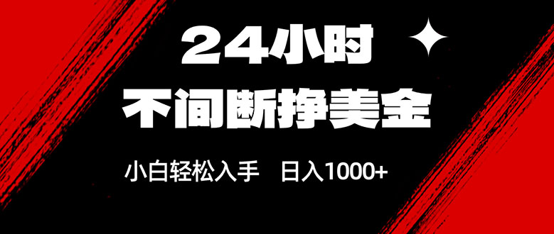 24小时不间断挣美金，小白轻松上手，日入1000+-源创文化-轻创终点站