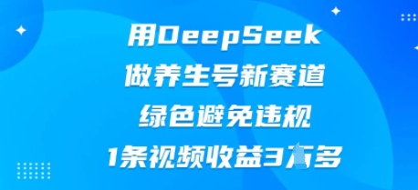 用DeepSeek做养生号新赛道，绿色避免违规，1条视频收益3W多-源创文化-轻创终点站
