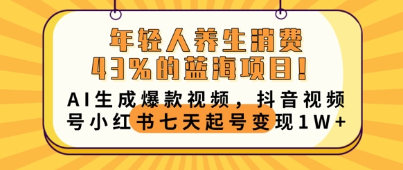 年轻人养生消费43%的蓝海项目,AI生成爆款视频,抖音视频号小红书七天起号变现1w-源创文化-轻创终点站