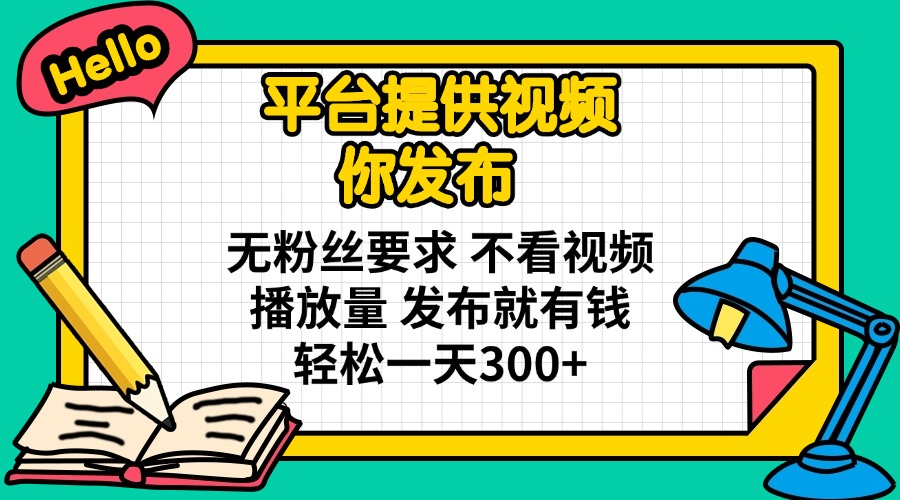 （14171期）平台提供视频 你发布 无粉丝要求 不看视频播放量 发布就有钱 轻松一天300+-源创文化-轻创终点站