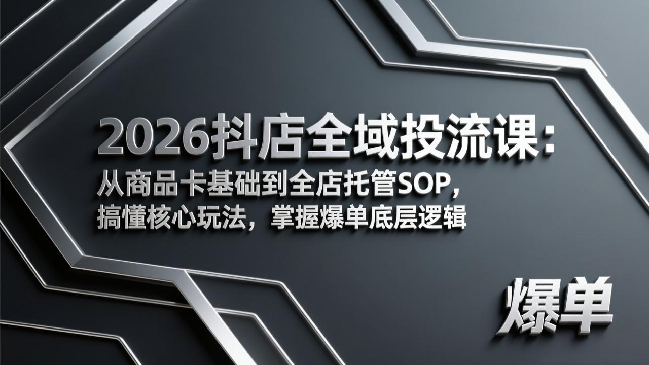 2026抖店全域投流课：从商品卡基础到全店托管SOP，搞懂核心玩法，掌握爆单底层逻辑-源创文化-轻创终点站