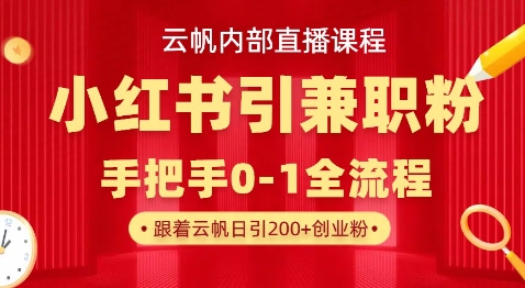 云帆内部直播课,小红书引流兼职粉教程,日引500+月变现过W-源创文化-轻创终点站