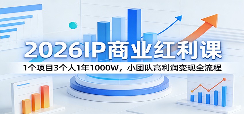2026IP商业红利课：1个项目3个人1年1000W，小团队高利润变现全流程-源创文化-轻创终点站