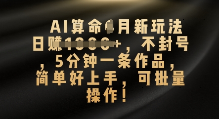 AI算命4月新玩法,日入数张,不封号,5分钟一条作品,简单好上手,可批量操作-源创文化-轻创终点站