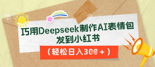 巧用Deepseek制作AI表情包,发到小红书,轻松日入3张-源创文化-轻创终点站