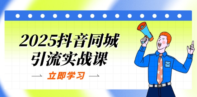 （14297期）2025抖音同城引流实战课：单店模型+团购爆款逻辑，快速提升POI热度分-源创文化-轻创终点站