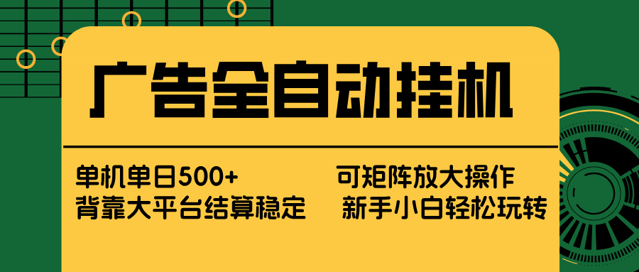 广告全自动挂机 单机单日500+ 矩阵放大 背靠大平台 绿色稳定 新手小白轻松玩转-源创文化-轻创终点站